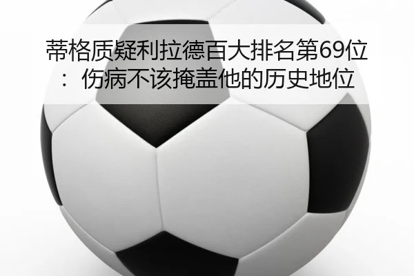 蒂格质疑利拉德百大排名第69位：伤病不该掩盖他的历史地位